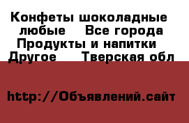 Конфеты шоколадные, любые. - Все города Продукты и напитки » Другое   . Тверская обл.